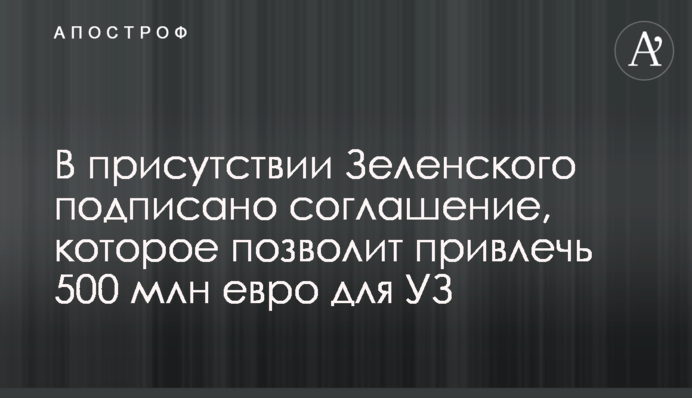 В присутствии Зеленского подписано соглашение, которое позволит привлечь 500 млн евро для УЗ