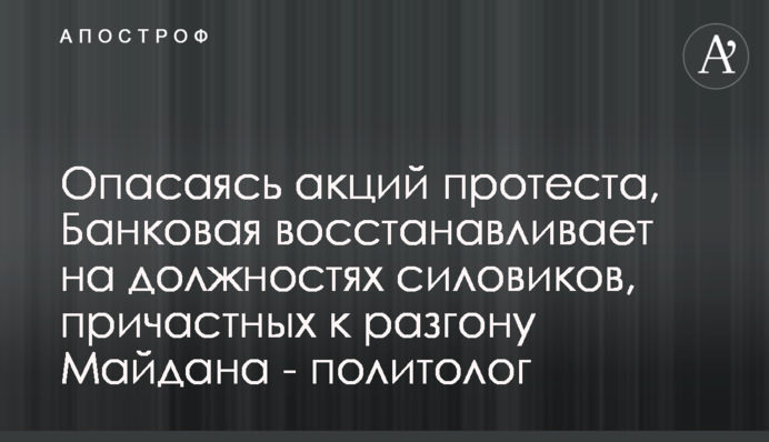 Опасаясь акций протеста, Банковая восстанавливает на должностях силовиков, причастных к разгону Майдана - политолог