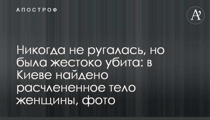 Никогда не ругалась, но была жестоко убита: в Киеве найдено расчлененное тело женщины, фото