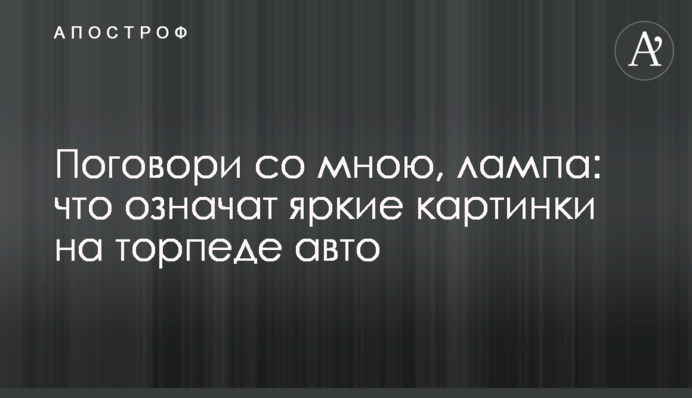 Поговори зі мною, лампа: що означать яскраві картинки на торпеді авто