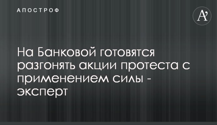 На Банковій готуються розганяти акції протесту із застосуванням сили - експерт