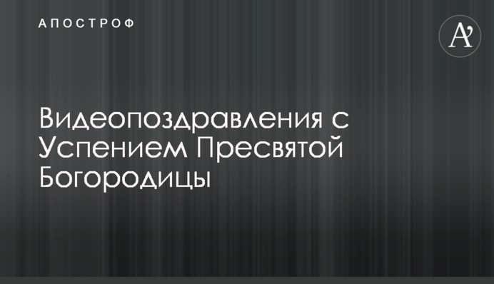 Відеопривітання з Успінням Пресвятої Богородиці