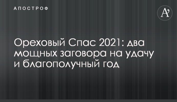 Ореховый Спас 2021: два мощных заговора на удачу и благополучный год