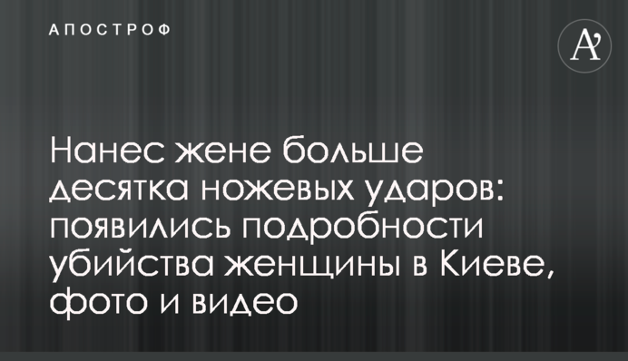 Нанес жене больше десятка ножевых ударов: появились подробности убийства женщины в Киеве, фото и видео