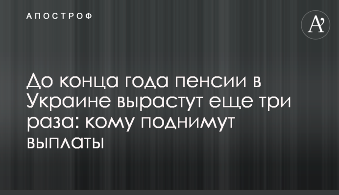До конца года пенсии в Украине вырастут еще три раза: кому поднимут выплаты