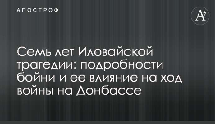 7-ма річниця Іловайської трагедії: головні факти та вплив на хід війни на Донбасі