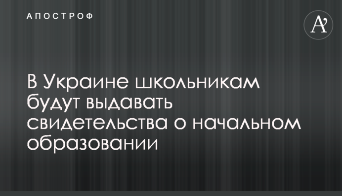 В Украине школьникам будут выдавать свидетельства о начальном образовании