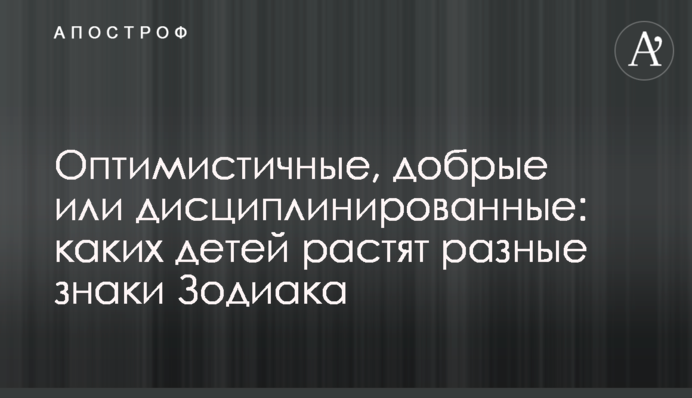 Оптимістичні, добрі чи дисципліновані: яких дітей виховують різні знаки Зодіаку