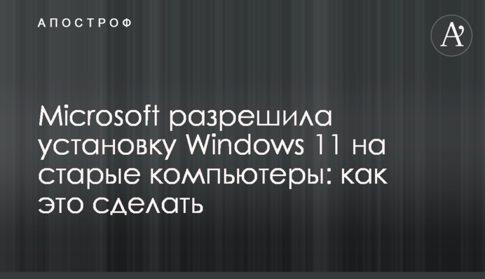 Microsoft разрешила установку Windows 11 на старые компьютеры: как это сделать