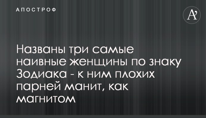 Названо три найбільш наївні жінки за знаком Зодіаку - до них поганих хлопців вабить, як магнітом