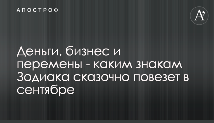 Гроші, бізнес та зміни - яким знакам Зодіаку казково пощастить у вересні