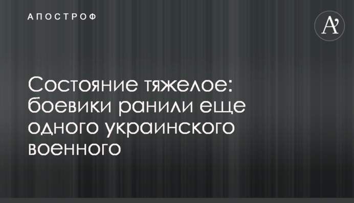 Состояние тяжелое: боевики ранили еще одного украинского военного