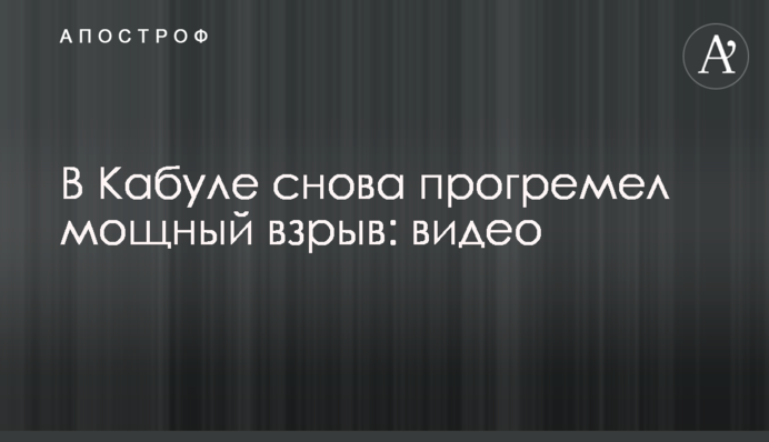 У Кабулі знову прогримів потужний вибух: відео
