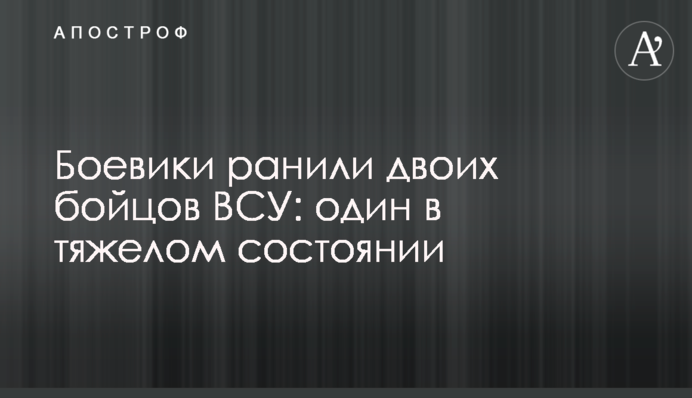 Боевики ранили двоих бойцов ВСУ: один в тяжелом состоянии