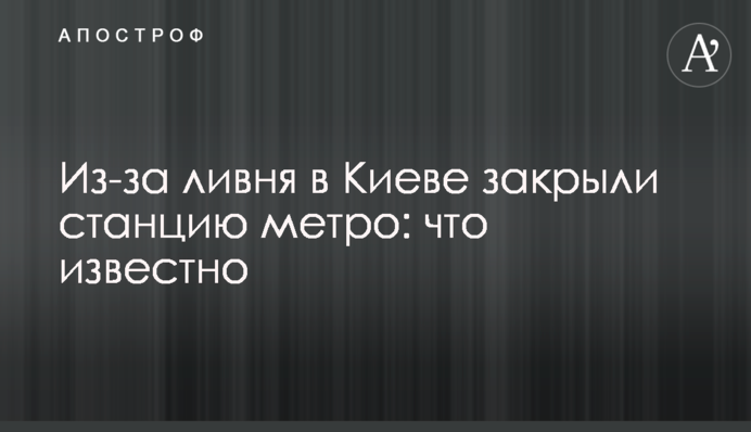 Из-за ливня в Киеве закрыли станцию метро: что известно