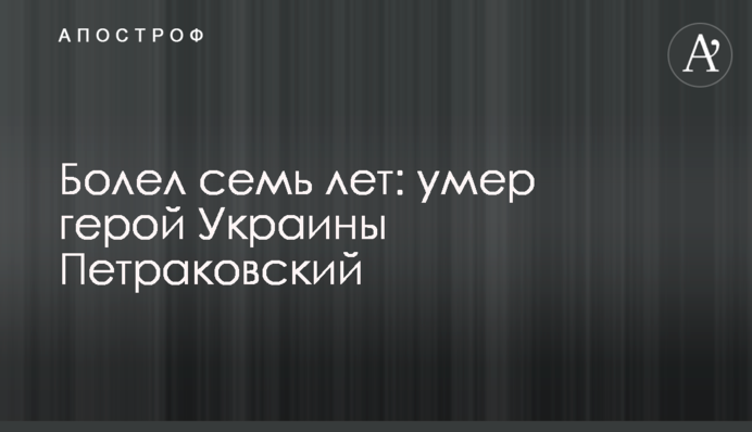Хворів сім років: помер герой України Петраківський