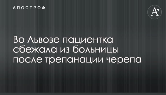 Во Львове пациентка сбежала из больницы после трепанации черепа