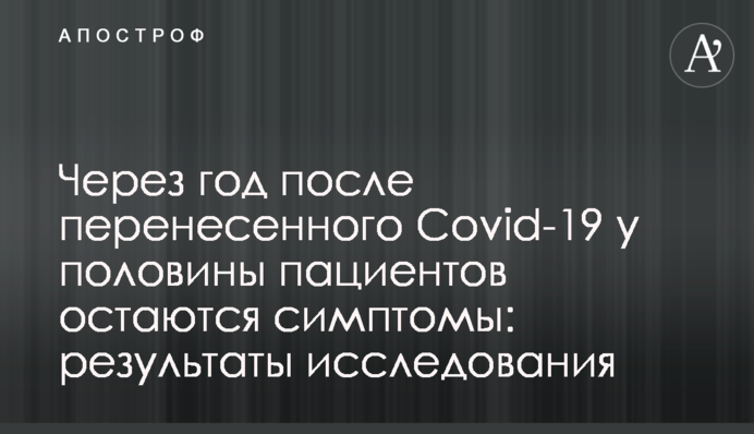 Через год после перенесенного Covid-19 у половины пациентов остаются симптомы: результаты исследования