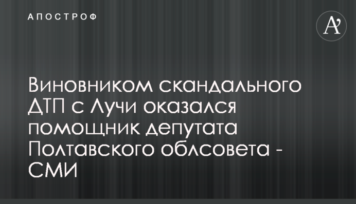 Виновником скандального ДТП с Лучи оказался помощник депутата Полтавского облсовета - СМИ
