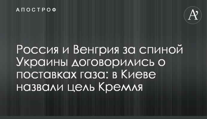 Росія та Угорщина за спиною України домовилися про постачання газу: в Києві назвали мету Кремля