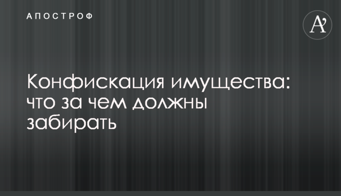 Конфіскація майна: що за чим повинні забирати