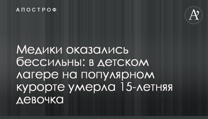 Медики оказались бессильны: в детском лагере на популярном курорте умерла 15-летняя девочка