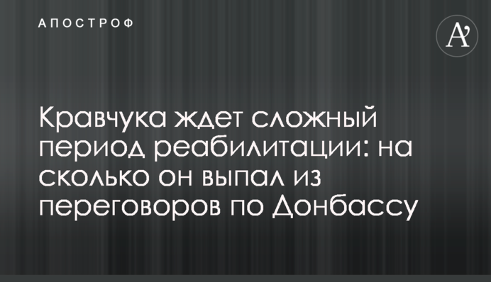 Кравчука чекає складний період реабілітації: на скільки він випав з переговорів по Донбасу