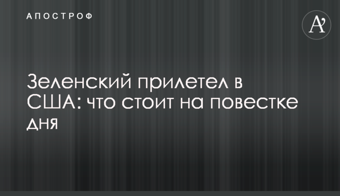 ​Зеленский прилетел в США: что стоит на повестке дня