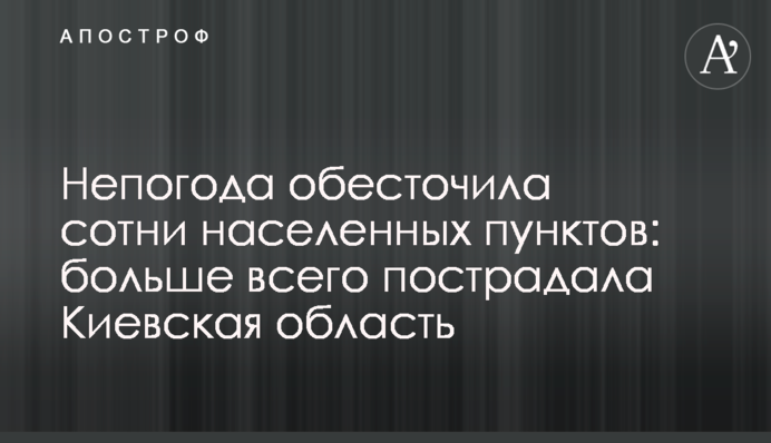 Непогода обесточила сотни населенных пунктов: больше всего пострадала Киевская область