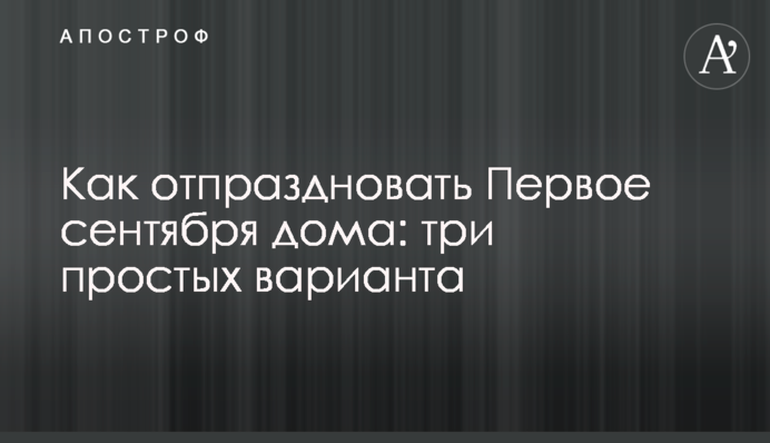 Як відсвяткувати Перше вересня вдома: поради психолога