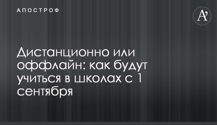 Дистанційно чи офлайн: як будуть вчитися в школах з 1 вересня