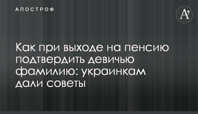 Как при выходе на пенсию подтвердить девичью фамилию: украинкам дали советы