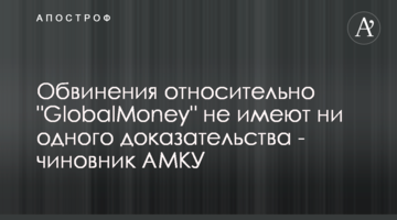 Обвинения относительно "GlobalMoney" не имеют ни одного доказательства - чиновник АМКУ