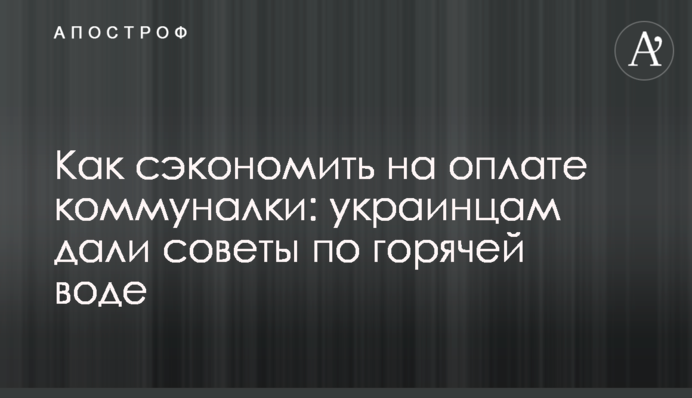 Как сэкономить на оплате коммуналки: украинцам дали советы по горячей воде