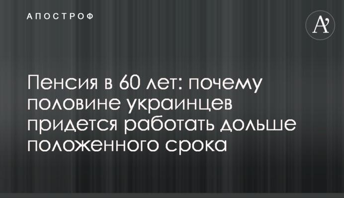 Пенсія в 60 років: чому половині українців доведеться працювати довше належного терміну