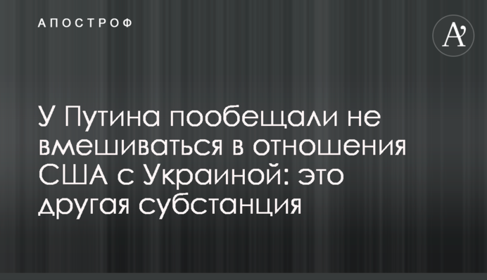 У Путіна пообіцяли не втручатися у відносини США з Україною: це інша субстанція