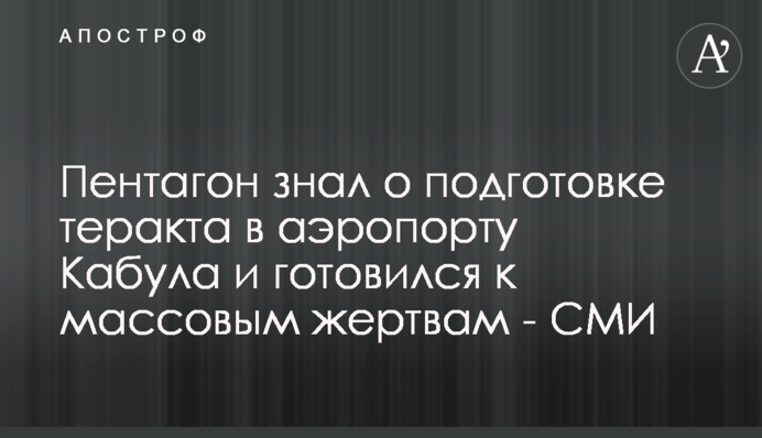 Пентагон знал о подготовке теракта в аэропорту Кабула и готовился к массовым жертвам - СМИ