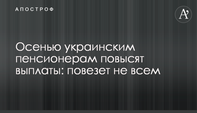 Осенью украинским пенсионерам повысят выплаты: повезет не всем