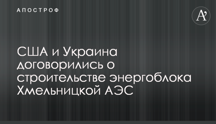 Украина и США договорились о строительстве энергоблоков на $30 млрд: первые детали