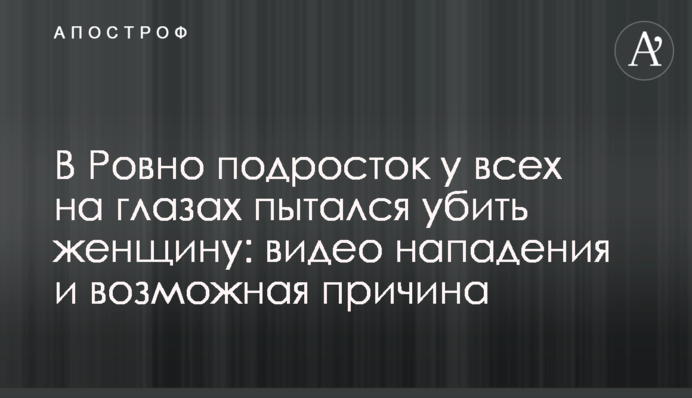 У Рівному підліток у всіх на очах намагався вбити жінку: відео нападу і можлива причина