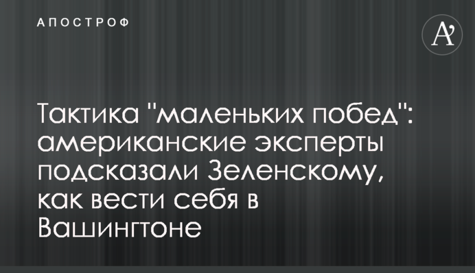 Тактика "маленьких побед": американские эксперты подсказали Зеленскому, как вести себя в Вашингтоне