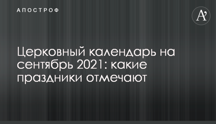 Церковный календарь на сентябрь 2021: какие праздники отмечают