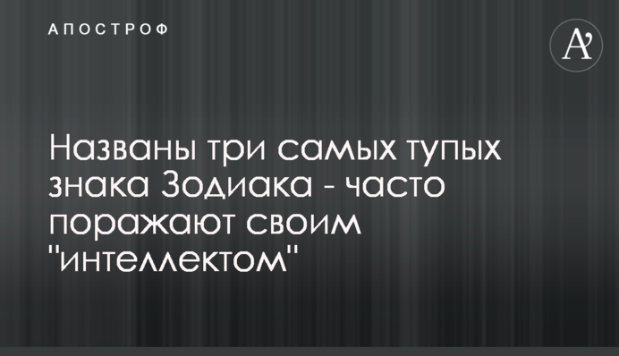 Названо три найтупіших знака Зодіаку - часто вражають своїм 