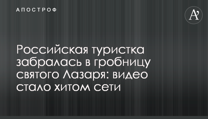 Російська туристка забралася в гробницю святого Лазаря: відео стало хітом мережі