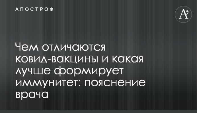 Чем отличаются ковид-вакцины и какая лучше формирует иммунитет: объяснение врача