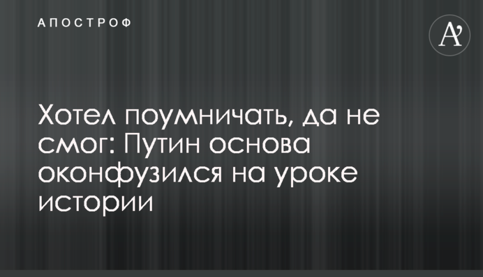 Хотів похизуватися своїми знаннями, та не зміг: Путін знову осоромився на уроці історії