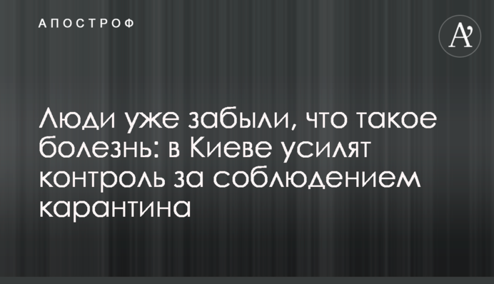 Люди вже забули, що таке хвороба: в Києві посилять контроль за дотриманням карантину