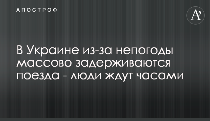 В Украине из-за непогоды массово задерживаются поезда - люди ждут часами