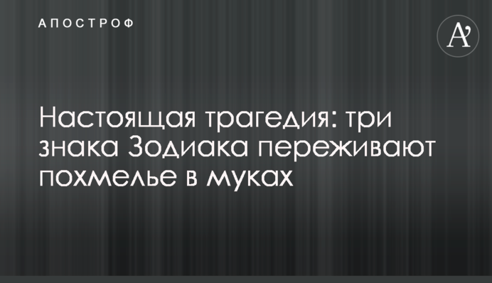 Справжня трагедія: три знаки Зодіаку переживають похмілля в муках
