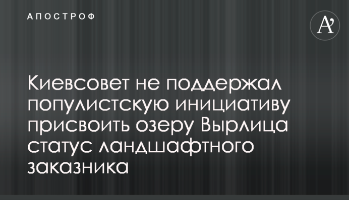 Киевсовет не поддержал популистскую инициативу присвоить озеру Вырлица статус ландшафтного заказника